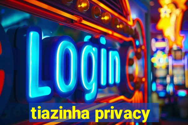 tiazinha privacy